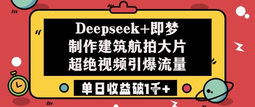 Deepseek+即梦制作建筑航拍大片超绝视频引爆流量单日收益破1k+-创奇社