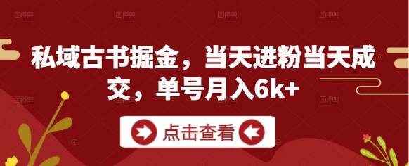 私域古书掘金，当天进粉当天成交，单号月入6k+-创奇社
