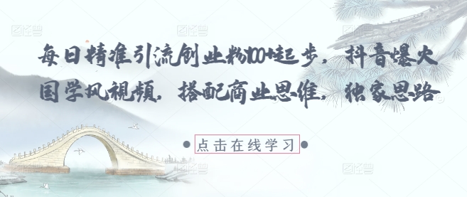 每日精准引流创业粉100+起步，抖音爆火国学风视频，搭配商业思维，独家思路-创奇社