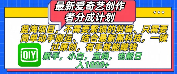 最新爱奇艺创作者分成计划，不需要繁琐的剪辑，只需要简单动手搬运，一键过原创，有手就能做-创奇社