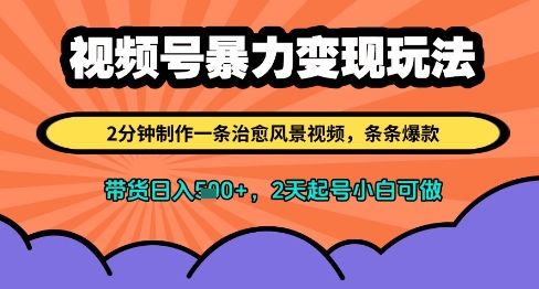 视频号暴力变现玩法，2分钟制作一条治愈风景视频，条条爆款，挂橱窗带货日入多张，2天起号小白可做-创奇社 - AI前沿·副业变现·资源教程！