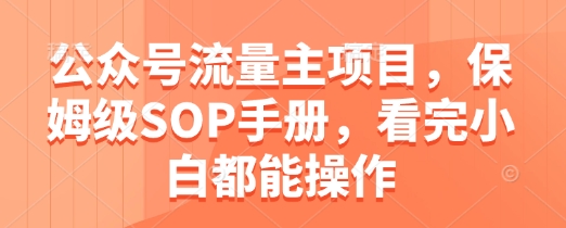 公众号流量主项目，保姆级SOP手册，看完小白都能操作-创奇社