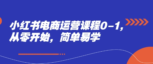 小红书电商运营课程0-1，从零开始，简单易学-创奇社