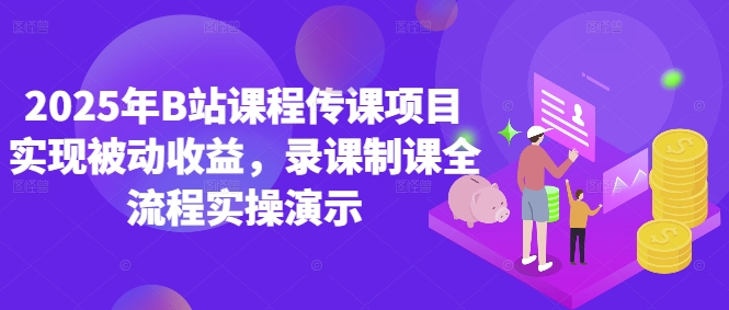 2025年B站课程传课项目实现被动收益，录课制课全流程实操演示-创奇社