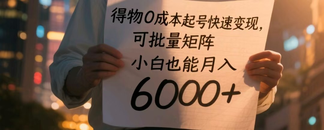 得物0成本起号快速变现，可批量矩阵，小白也能月入6000+-创奇社