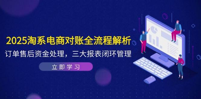 2025淘系电商对账全流程解析，订单售后资金处理，三大报表闭环管理-创奇社