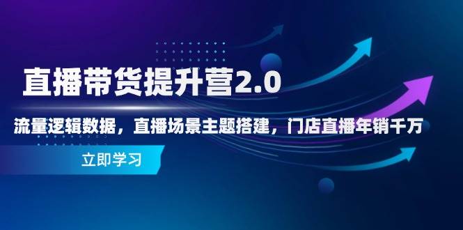 直播带货提升营2.0：流量逻辑数据，直播场景主题搭建，门店直播年销千万-创奇社