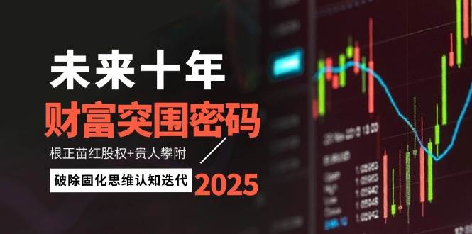未来十年财富突围密码：根正苗红股权+贵人攀附，破除固化思维认知迭代-创奇社