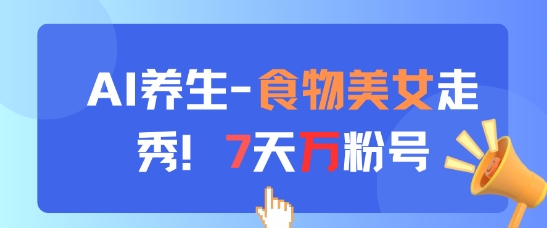 AI养生新玩法，食物美女走秀，7天万粉号-创奇社