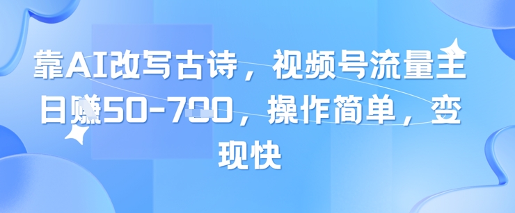 靠AI改写古诗，视频号流量主日入几张，操作简单，变现快-创奇社