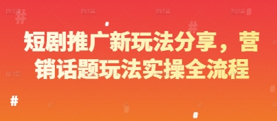 短剧推广新玩法分享，营销话题玩法实操全流程-创奇社