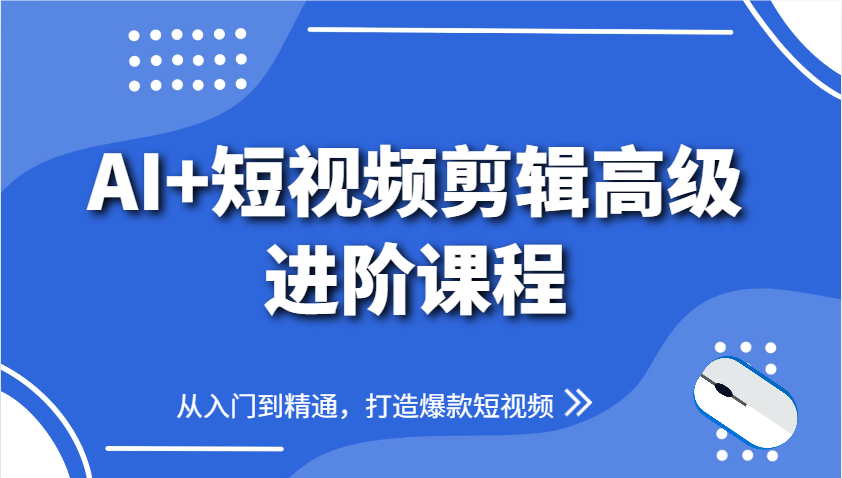 AI+短视频剪辑高级进阶课程，从入门到精通，打造爆款短视频-创奇社