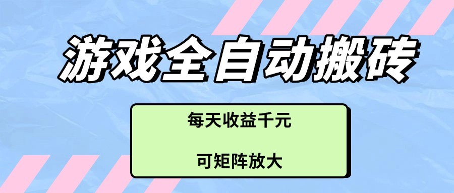 游戏全自动搬砖项目，每天收益千元，可矩阵放大-创奇社