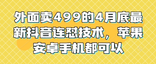 外面卖499的4月底最新抖音连怼技术，苹果安卓手机都可以-创奇社