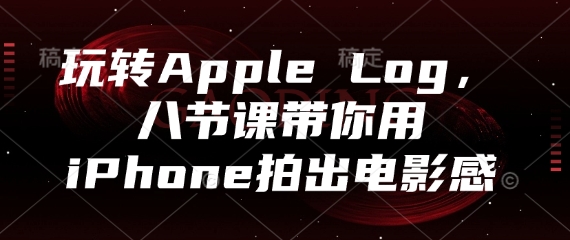玩转Apple Log，八节课带你用iPhone拍出电影感-创奇社