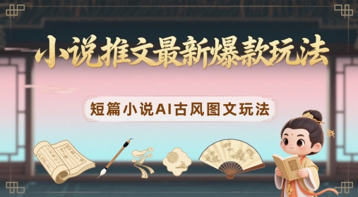 小说推文最新爆款玩法，短篇小说AI古风图文玩法-创奇社