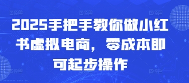 2025手把手教你做小红书虚拟电商，零成本即可起步操作-创奇社