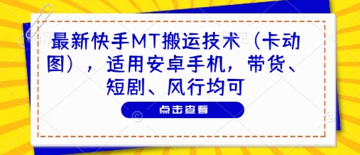 最新快手MT搬运技术（卡动图），适用安卓手机，带货、短剧、风行均可-创奇社