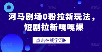 河马剧场0粉拉新玩法，短剧拉新嘎嘎爆-创奇社