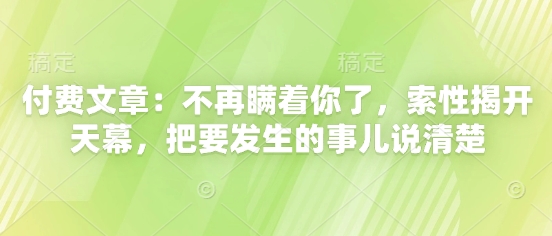 付费文章：不再瞒着你了，索性揭开天幕，把要发生的事儿说清楚-创奇社