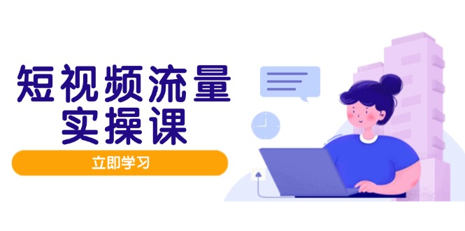 （14727期）短视频流量实战班，人设打造内容优化，矩阵投放管控有序，助力流量变现路-创奇社