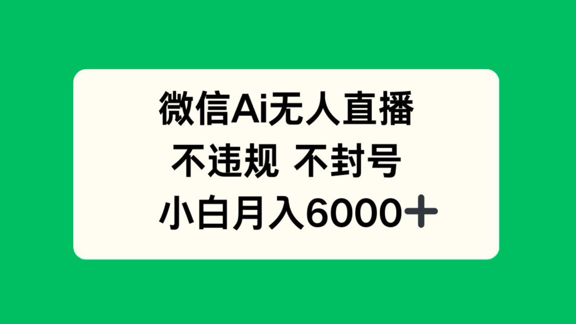 （14733期）微信AI无人直播，不违规 不封号 ，小白月入6000+-创奇社