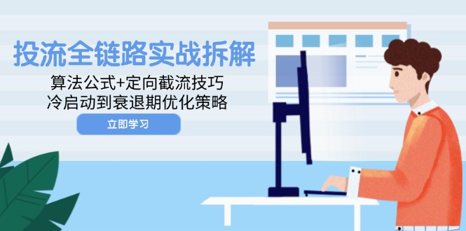 （14724期）投流全链路实战拆解：算法公式+定向截流技巧，冷启动到衰退期优化策略-创奇社