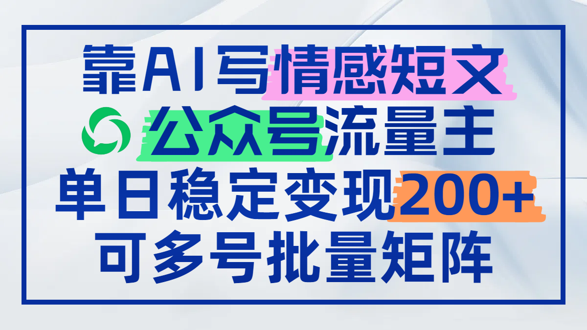 （14712期）靠AI写情感短文，公众号流量主日赚200+，可多号批量矩阵-创奇社