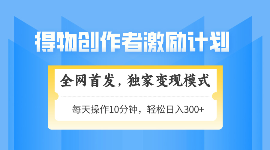 （14697期）得物创作者激励，变现模式，轻松上手，日入300+可矩阵，可放大-创奇社