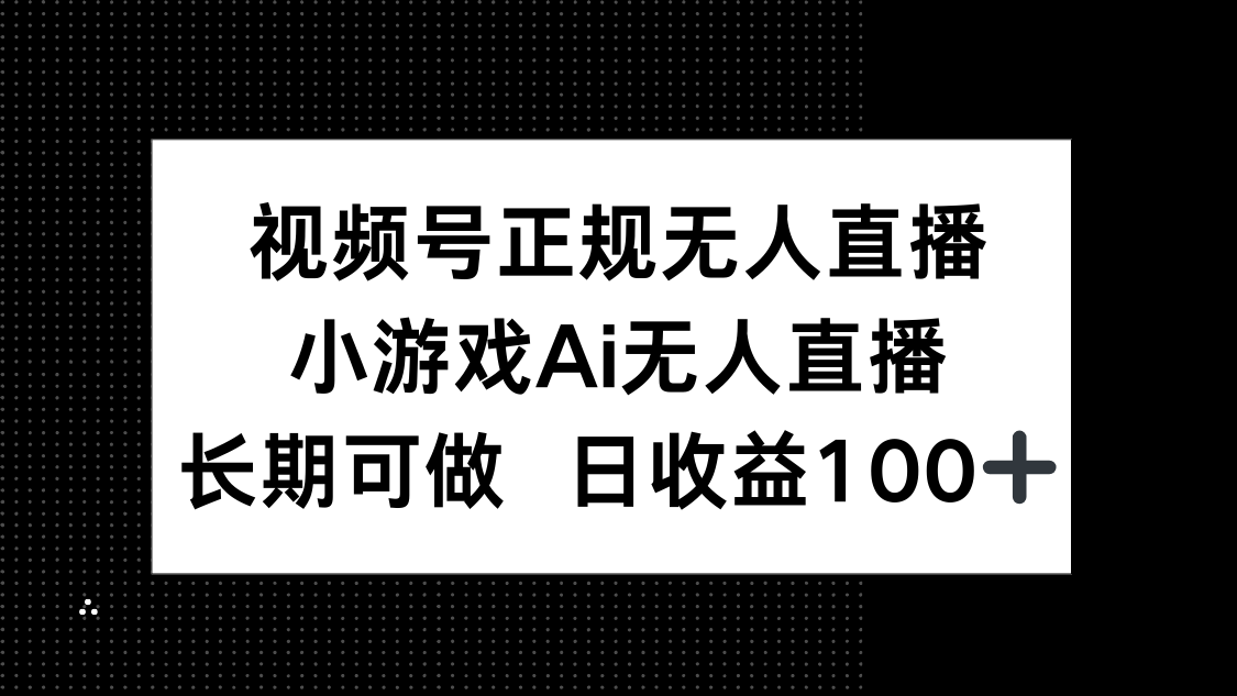 （14670期）视频号正规无人直播，小游戏AI无人直播，长期可做，日收益100+-创奇社