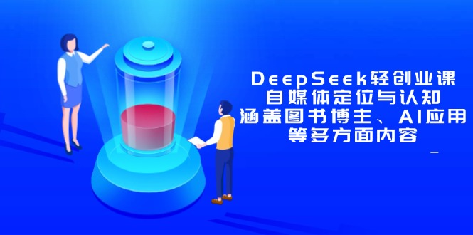（14648期）DeepSeek轻创业课：自媒体定位与认知，涵盖图书博主、AI应用等多方面内容-创奇社