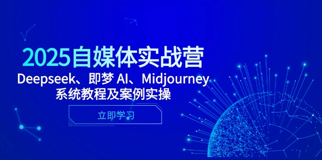 （14640期）2025自媒体实战营，Deepseek、即梦 AI、Midjourney系统教程及案例实操-创奇社