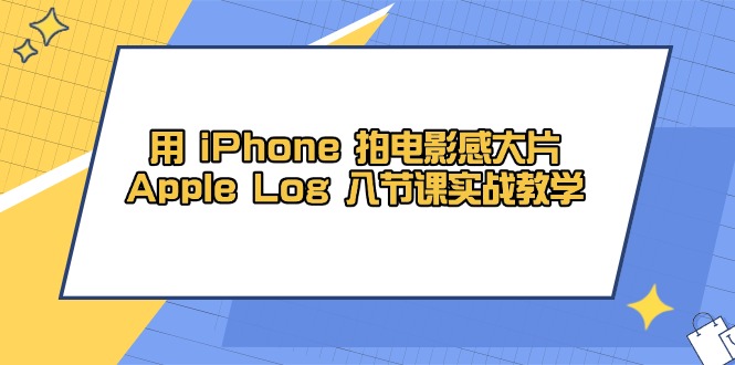 （14636期）用 iPhone 拍电影感大片，Apple Log 8节课实战教学-创奇社
