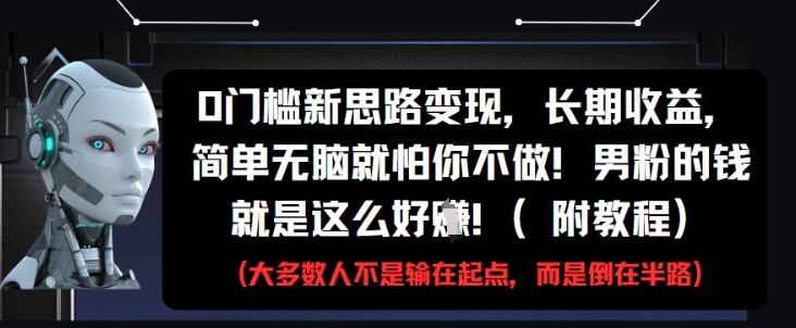 0门槛新思路变现，长期收益，简单无脑就怕你不做，男粉的钱就是这么好挣(附教程)-创奇社
