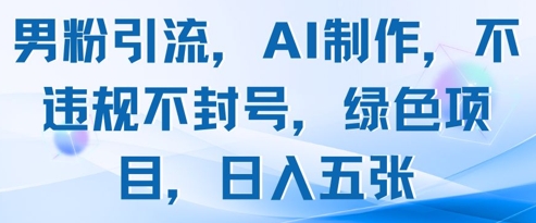男粉引流，AI制作，不违规不封号，绿色项目，日入五张-创奇社