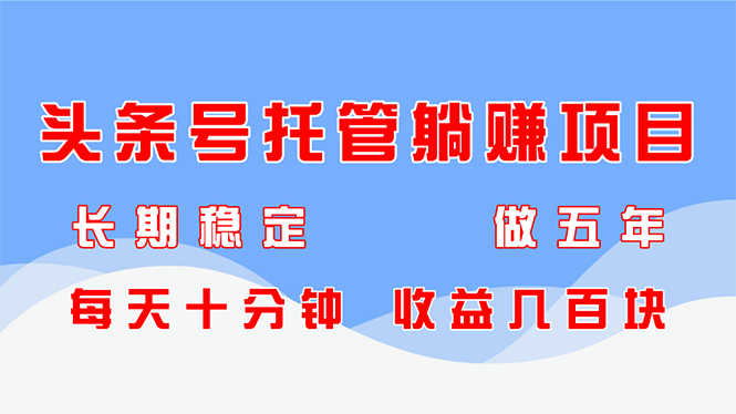 （14635期）头条号托管躺赚项目，长期稳定，可做五年，每天十分钟，收益几百块-1