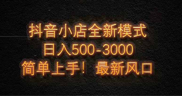 （14631期）抖音小店全新模式 最新风口！无需直播和拍视频日收入500-5000+-1