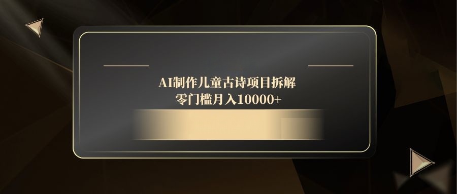 （14677期）AI制作儿童古诗项目拆解，零门槛月入10000+-创奇社