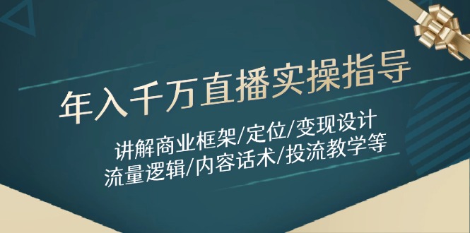 （14664期）年入千万直播实操指导：讲解商业框架/定位/变现设计/流量逻辑/内容话术/等-创奇社