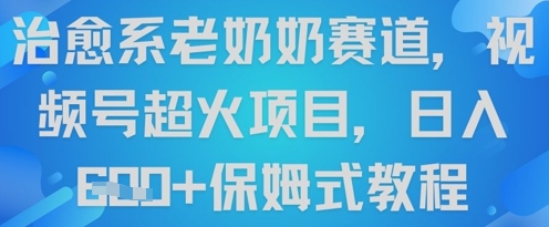 治愈系老奶奶赛道，视频号超火项目，日入6张+保姆式教程-创奇社