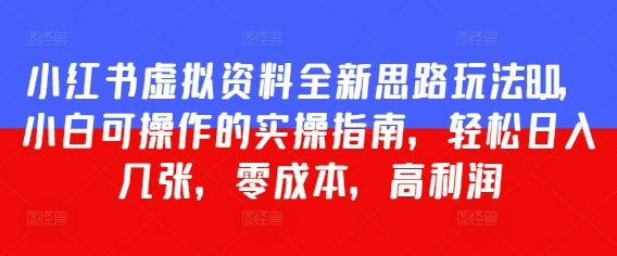 小红书虚拟资料全新思路玩法8.0，小白可操作的实操指南，轻松日入几张，零成本，高利润-创奇社