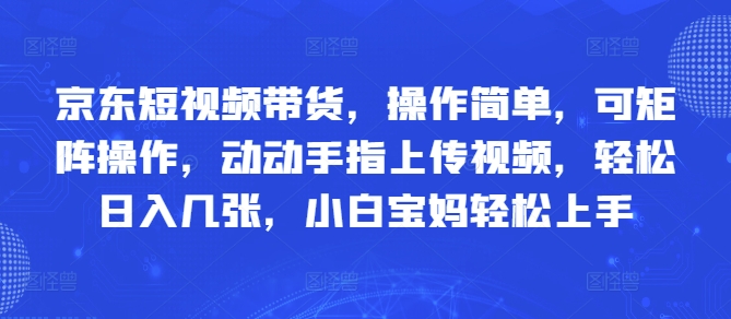 京东短视频带货，操作简单，可矩阵操作，动动手指上传视频，轻松日入几张，小白宝妈轻松上手-创奇社 - AI前沿·副业变现·资源教程！