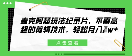 麦克阿瑟玩法纪录片，不需高超的剪辑技术，轻松月入1w+-创奇社