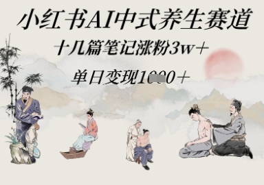 小红书AI中式养生赛道，十几篇笔记涨粉3w+，单日变现多张-创奇社