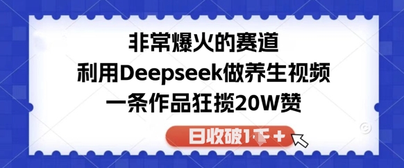 非常爆火的赛道，利用Deepseek做养生视频，一条作品狂揽20W赞，日收破1k-创奇社 - AI前沿·副业变现·资源教程！
