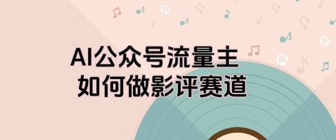 AI公众号流量主，如何做剧评赛道-创奇社