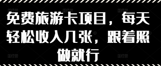 免费旅游卡项目，每天轻松收入几张，跟着照做就行-创奇社