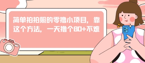 简单拍拍照的零撸小项目，靠这个方法，一天撸个80+不难-创奇社