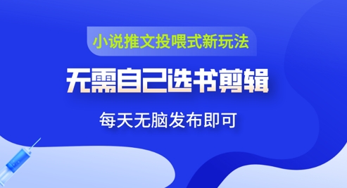 小说推文视频投喂新玩法：无需自己选书剪辑，领取视频发布即可，可批量操作-创奇社