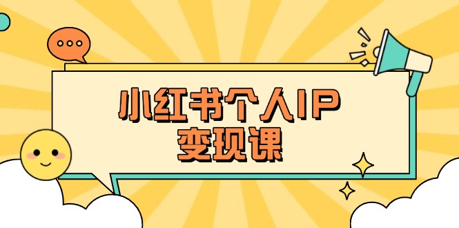 （14172期）小红书个人变现课：精准人设定位+爆款选题拆解，教你打造百万流量账号秘籍-创奇社